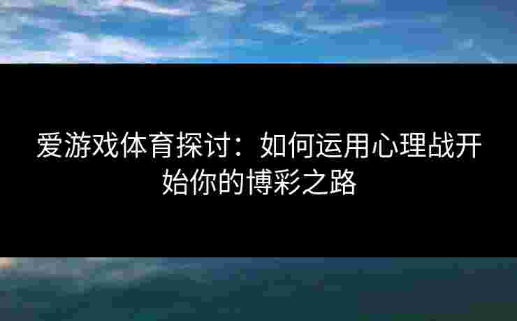 爱游戏体育探讨:如何运用心理战开始你的博彩之路 爱游戏体育探讨:如何运用心理战开始你的博彩之路