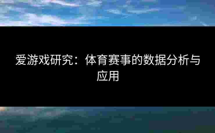 爱游戏研究：体育赛事的数据分析与应用