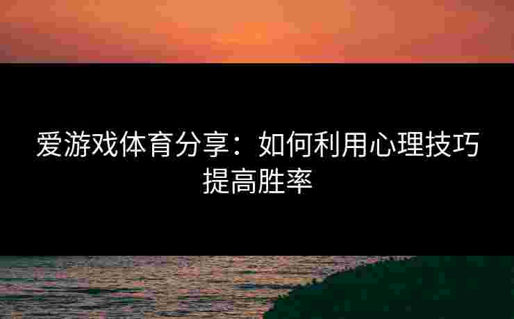 爱游戏体育分享：如何利用心理技巧提高胜率