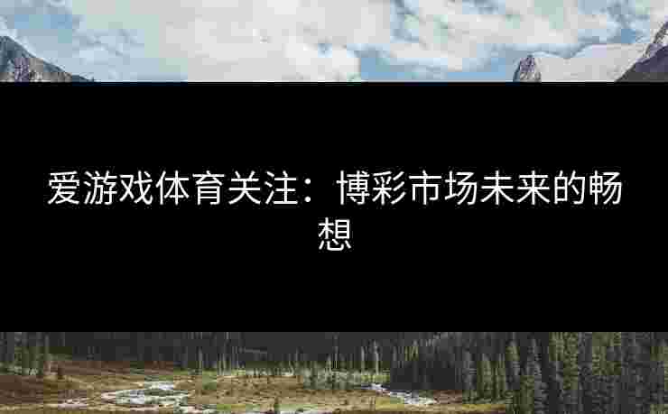 爱游戏体育关注：博彩市场未来的畅想