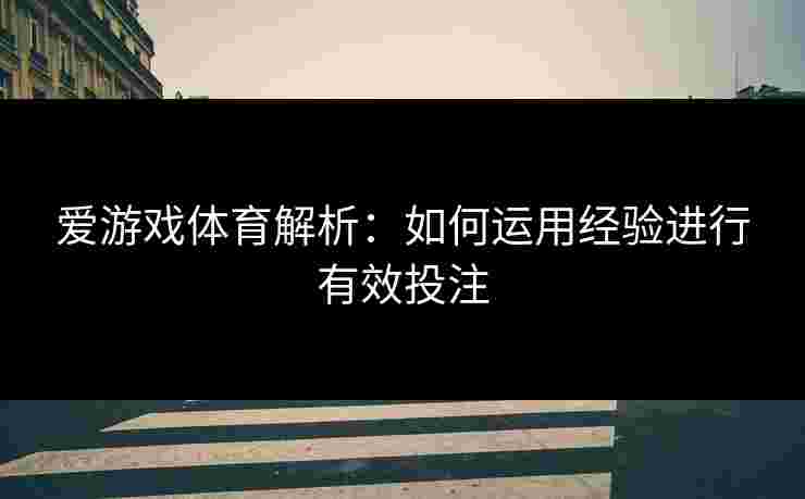 爱游戏体育解析:如何运用经验进行有效投注 爱游戏体育解析:如何运用经验进行有效投注