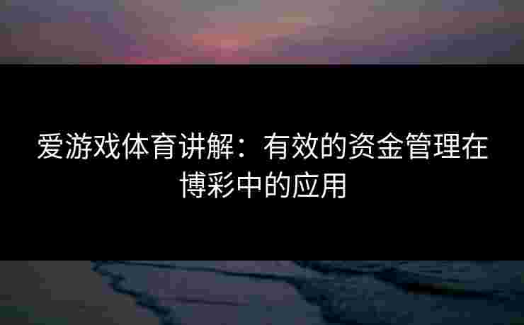 爱游戏体育讲解：有效的资金管理在博彩中的应用