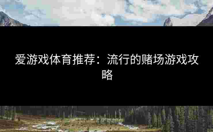 爱游戏体育推荐：流行的赌场游戏攻略