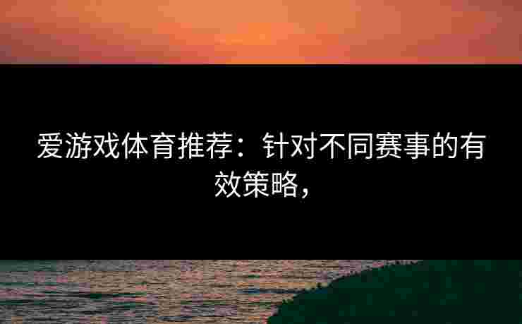 爱游戏体育推荐：针对不同赛事的有效策略，