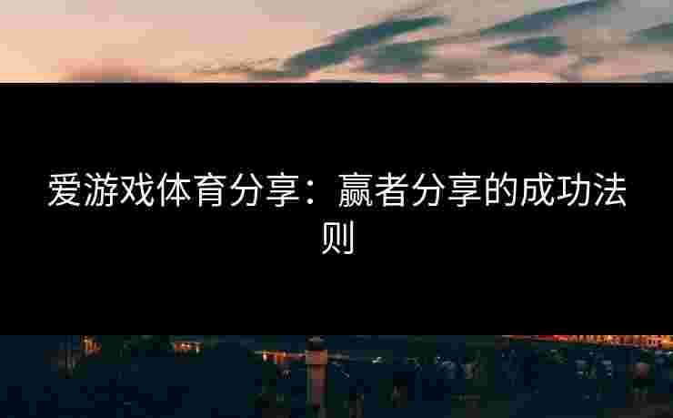 爱游戏体育分享：赢者分享的成功法则