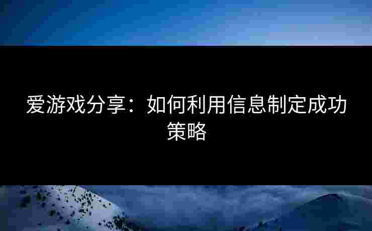 爱游戏分享：如何利用信息制定成功策略