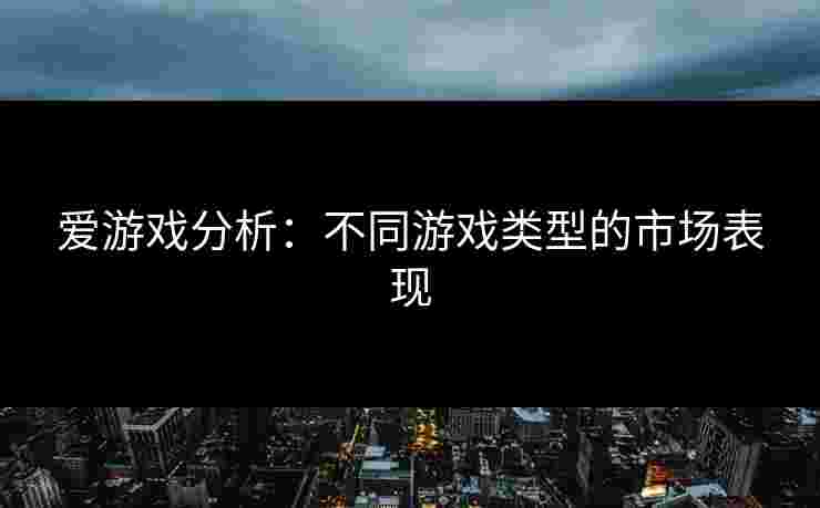 爱游戏分析：不同游戏类型的市场表现