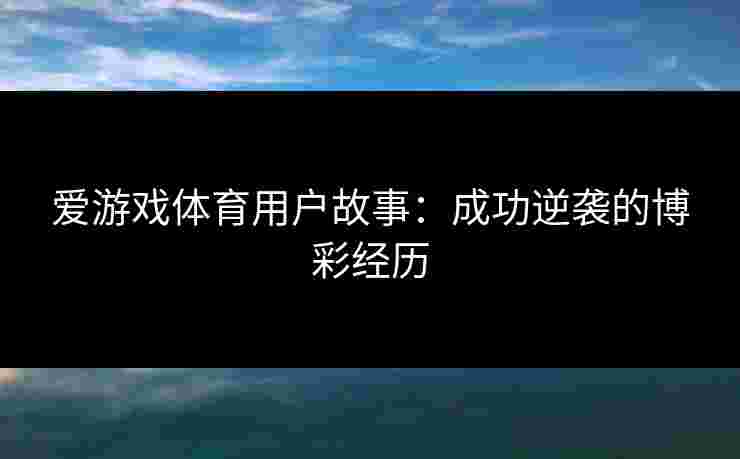 爱游戏体育用户故事：成功逆袭的博彩经历