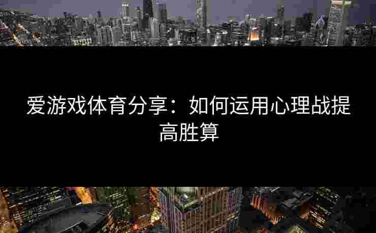 爱游戏体育分享：如何运用心理战提高胜算