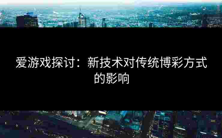 爱游戏探讨：新技术对传统博彩方式的影响