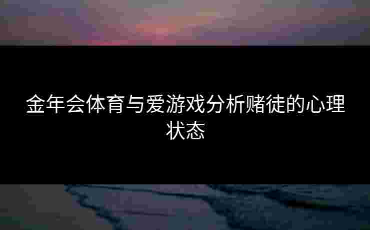 金年会体育与爱游戏分析赌徒的心理状态