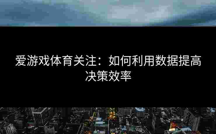 爱游戏体育关注：如何利用数据提高决策效率