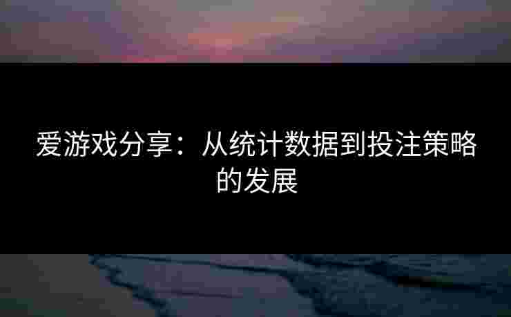 爱游戏分享：从统计数据到投注策略的发展