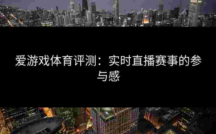爱游戏体育评测：实时直播赛事的参与感