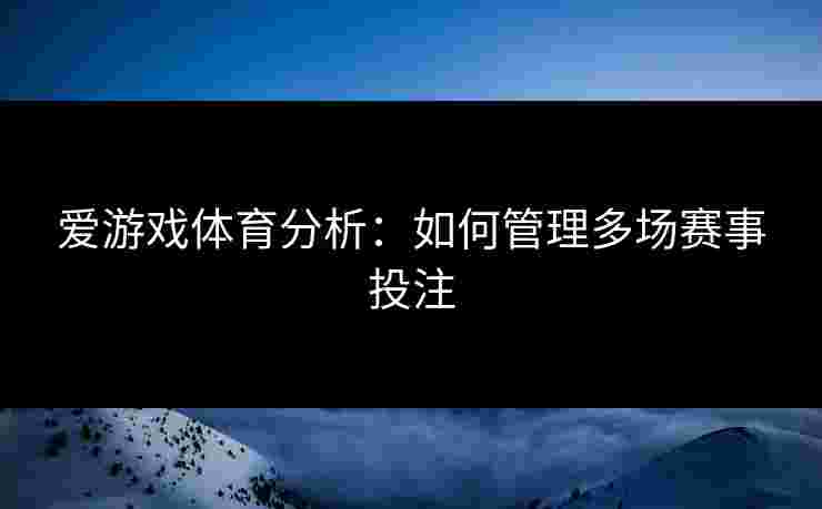 爱游戏体育分析：如何管理多场赛事投注