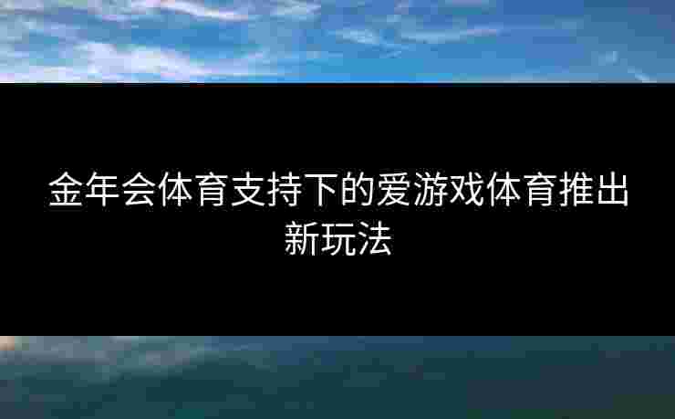 金年会体育支持下的爱游戏体育推出新玩法