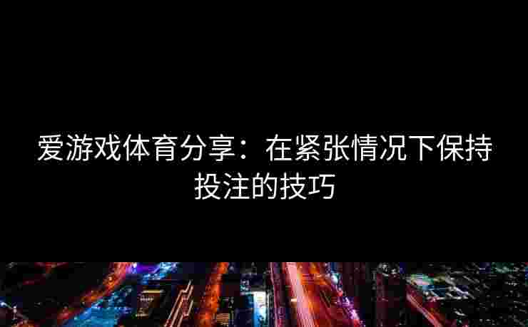 爱游戏体育分享：在紧张情况下保持投注的技巧