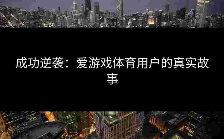 成功逆袭：爱游戏体育用户的真实故事