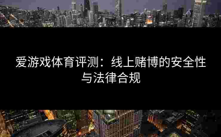 爱游戏体育评测：线上赌博的安全性与法律合规