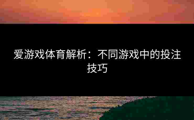 爱游戏体育解析：不同游戏中的投注技巧