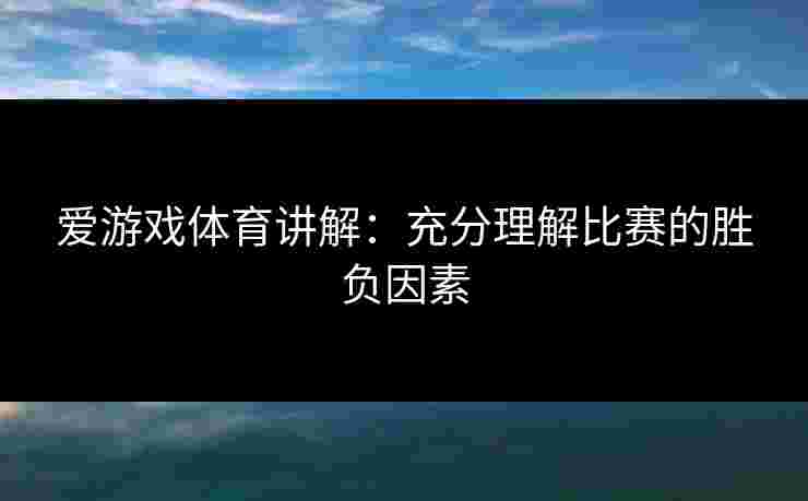 爱游戏体育讲解：充分理解比赛的胜负因素