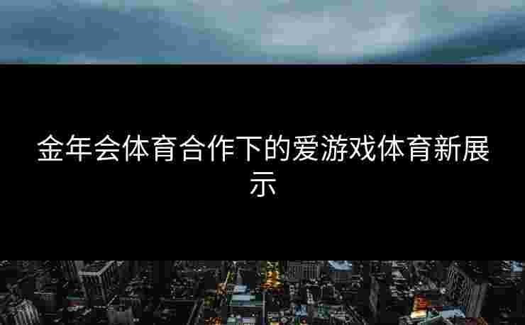 金年会体育合作下的爱游戏体育新展示