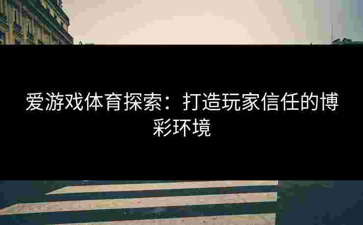 爱游戏体育探索：打造玩家信任的博彩环境