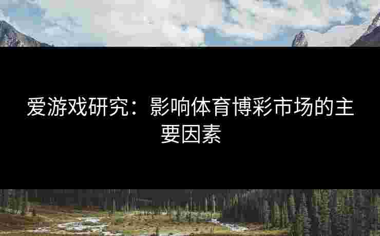 爱游戏研究：影响体育博彩市场的主要因素