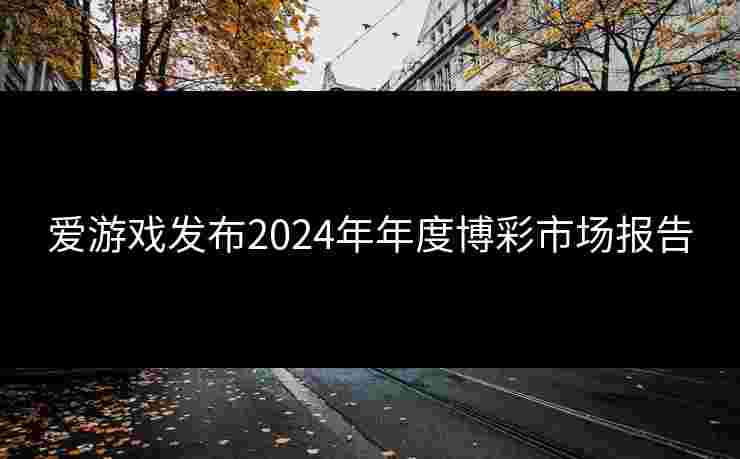 爱游戏发布2024年年度博彩市场报告