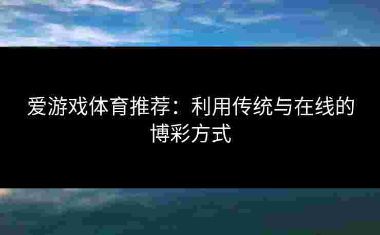 爱游戏体育推荐：利用传统与在线的博彩方式