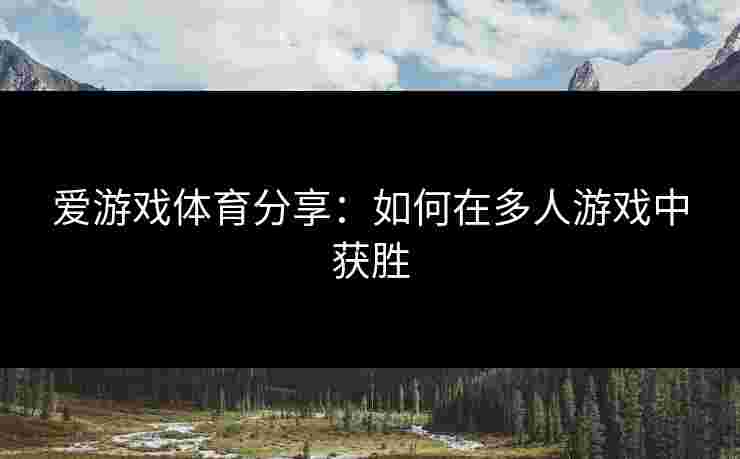 爱游戏体育分享：如何在多人游戏中获胜