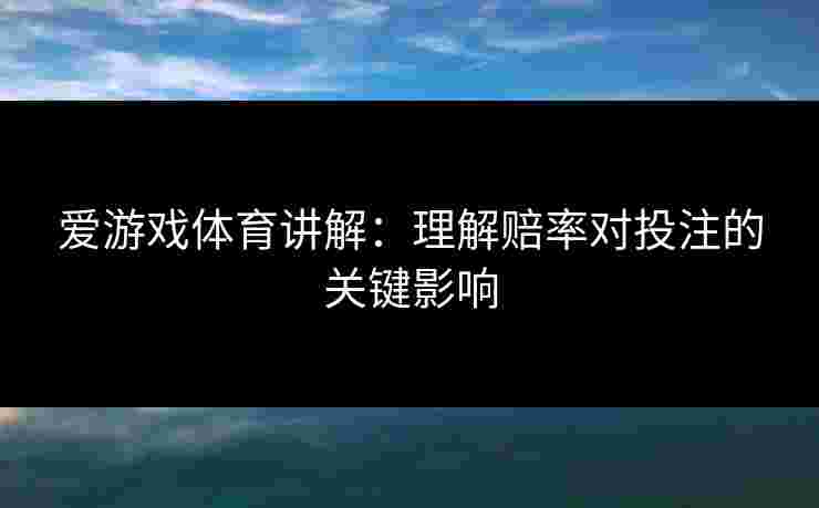 爱游戏体育讲解：理解赔率对投注的关键影响