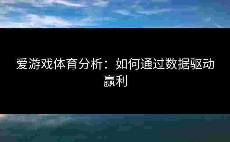 爱游戏体育分析：如何通过数据驱动赢利
