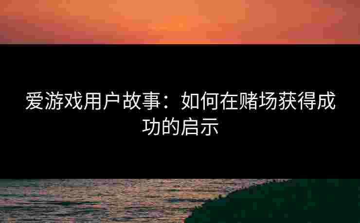 爱游戏用户故事：如何在赌场获得成功的启示
