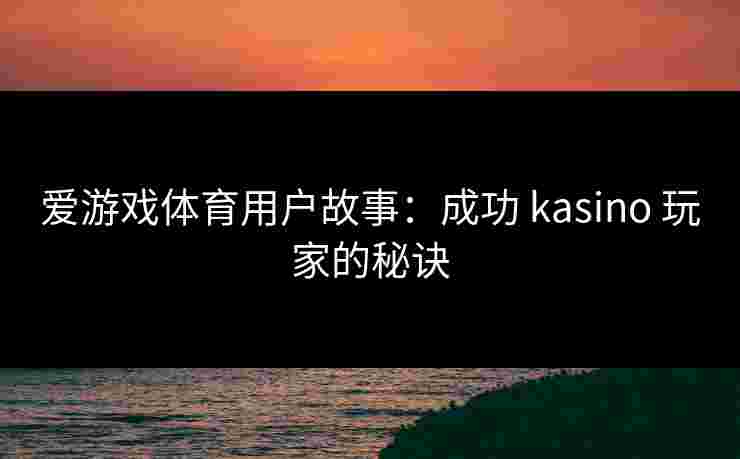 爱游戏体育用户故事：成功 kasino 玩家的秘诀