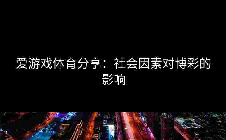 爱游戏体育分享：社会因素对博彩的影响