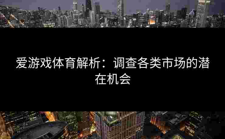 爱游戏体育解析：调查各类市场的潜在机会