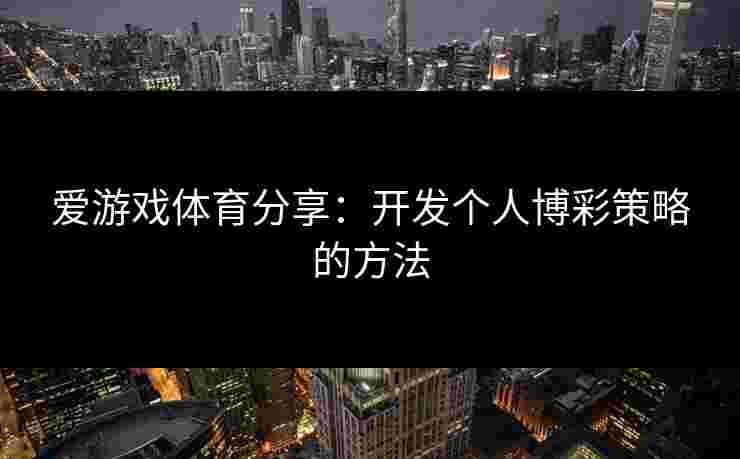 爱游戏体育分享：开发个人博彩策略的方法