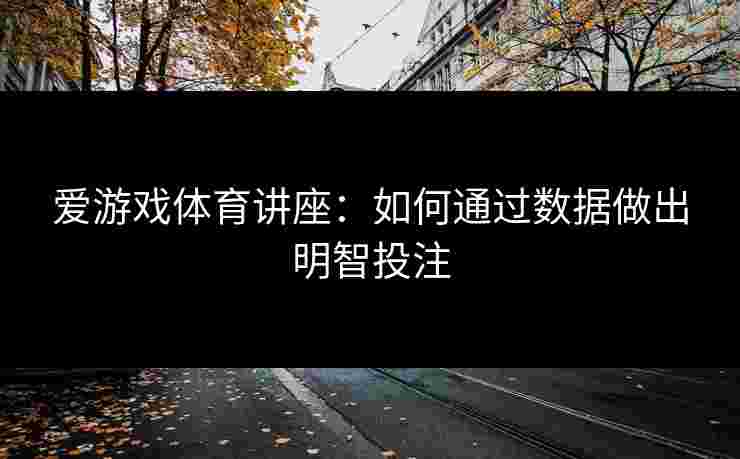 爱游戏体育讲座：如何通过数据做出明智投注