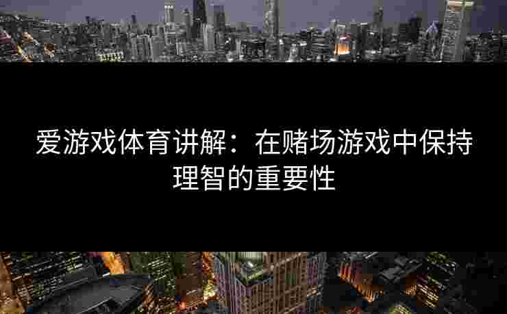 爱游戏体育讲解：在赌场游戏中保持理智的重要性
