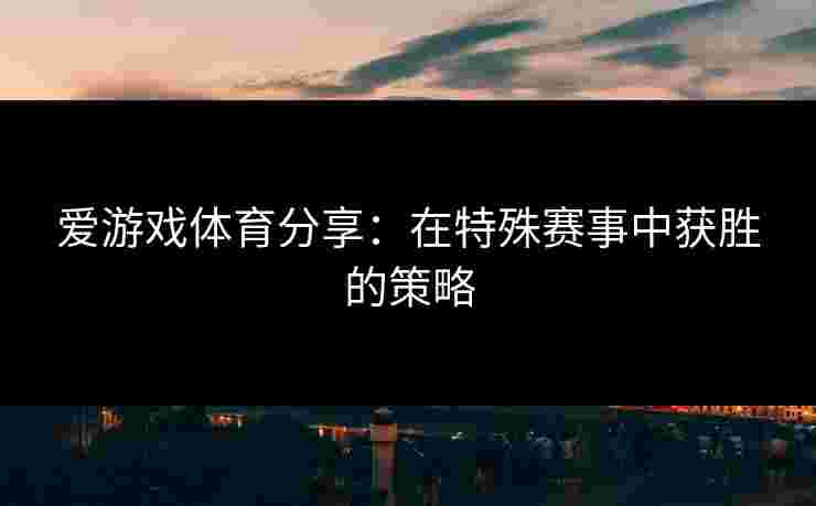 爱游戏体育分享：在特殊赛事中获胜的策略