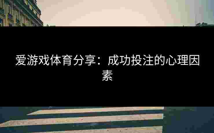 爱游戏体育分享：成功投注的心理因素