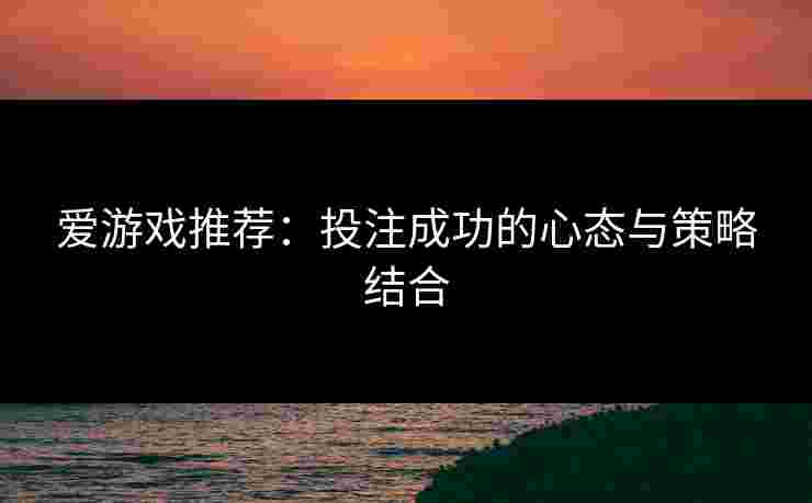 爱游戏推荐：投注成功的心态与策略结合