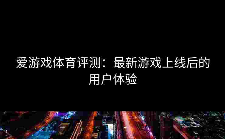 爱游戏体育评测：最新游戏上线后的用户体验