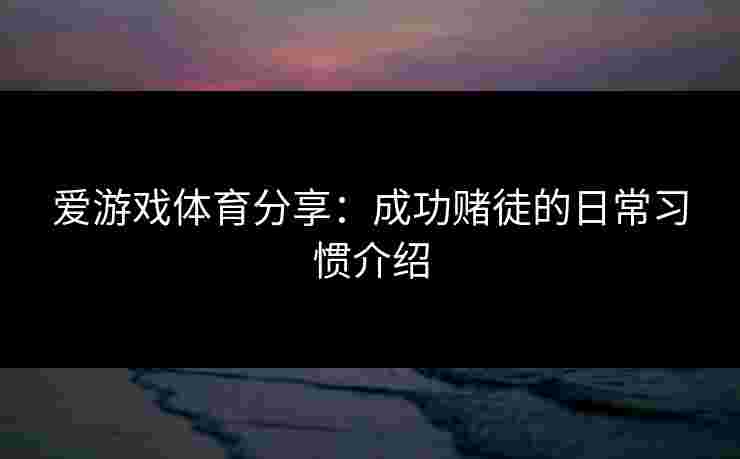 爱游戏体育分享：成功赌徒的日常习惯介绍