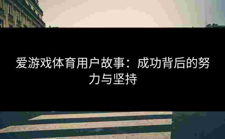 爱游戏体育用户故事：成功背后的努力与坚持