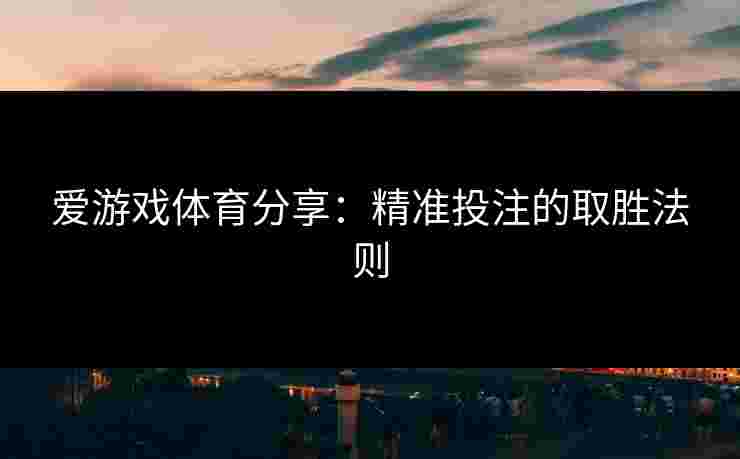 爱游戏体育分享：精准投注的取胜法则