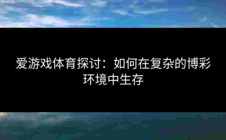 爱游戏体育探讨：如何在复杂的博彩环境中生存