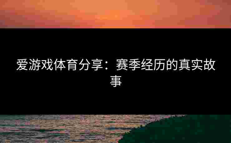 爱游戏体育分享：赛季经历的真实故事