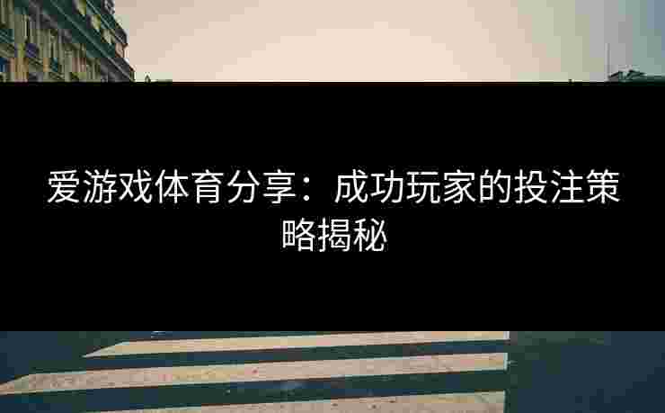 爱游戏体育分享：成功玩家的投注策略揭秘